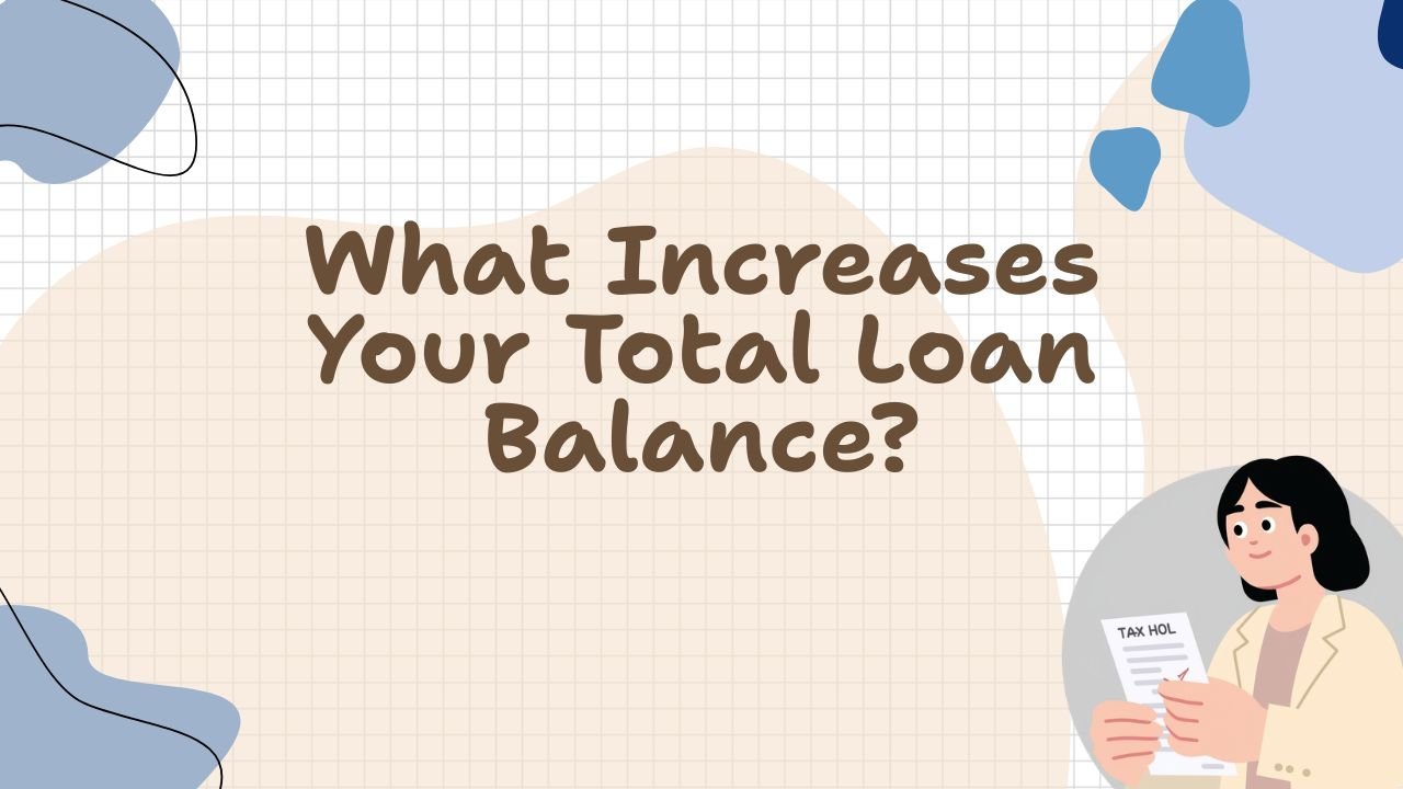 What Increases Your Total Loan Balance?